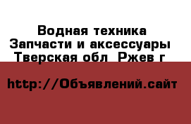 Водная техника Запчасти и аксессуары. Тверская обл.,Ржев г.